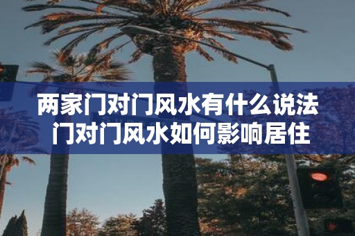 两家门对门风水有什么说法 门对门风水如何影响居住运势