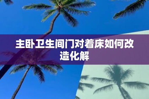 主卧卫生间门对着床如何改造化解