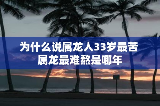 为什么说属龙人33岁最苦 属龙最难熬是哪年