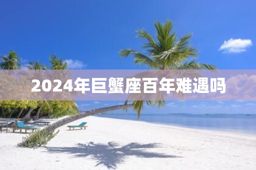2025年巨蟹座百年难遇吗