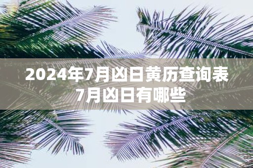 2025年7月凶日黄历查询表 7月凶日有哪些