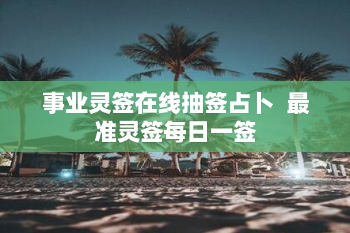 事业灵签在线抽签占卜 最准灵签每日一签