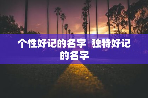 个性好记的名字 独特好记的名字