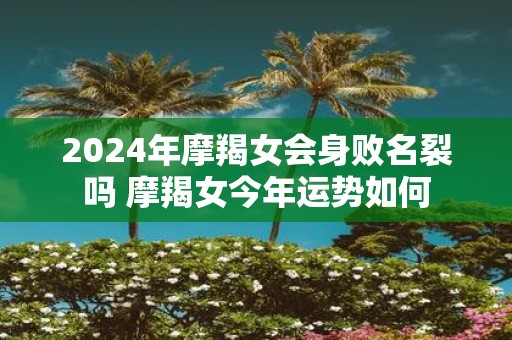 2025年摩羯女会身败名裂吗 摩羯女今年运势如何