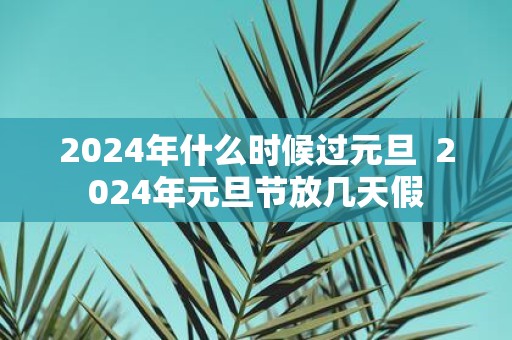 2025年什么时候过元旦 2025年元旦节放几天假