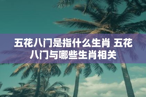五花八门是指什么生肖 五花八门与哪些生肖相关