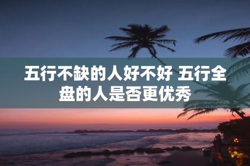 五行不缺的人好不好 五行全盘的人是否更优秀