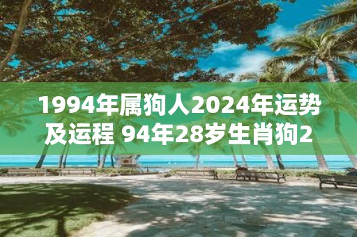 1994年属狗人2025年运势及运程 94年28岁生肖狗2025年每月运势