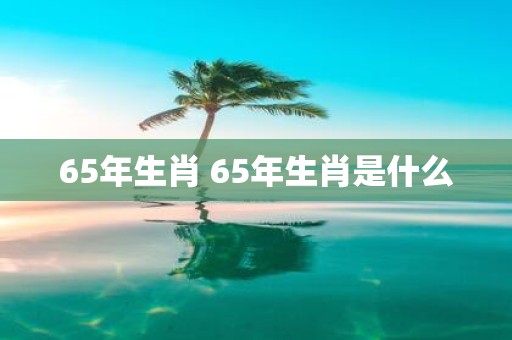 65年生肖 65年生肖是什么