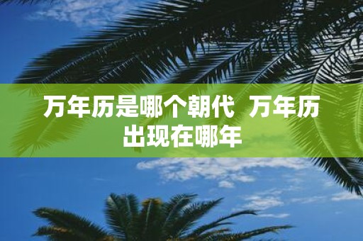 万年历是哪个朝代 万年历出现在哪年