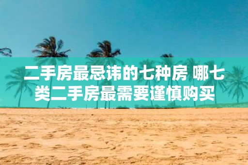二手房最忌讳的七种房 哪七类二手房最需要谨慎购买