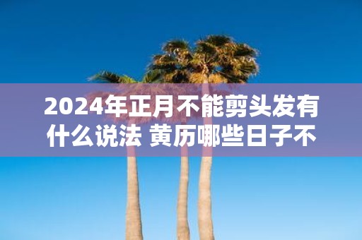 2025年正月不能剪头发有什么说法 黄历哪些日子不能理发