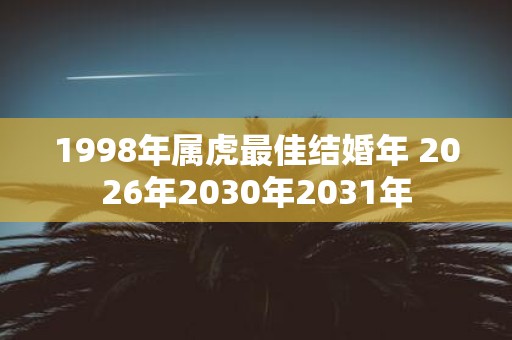 1998年属虎最佳结婚年 2026年2030年2031年