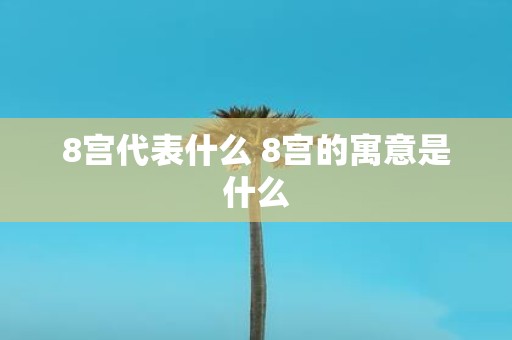 8宫代表什么 8宫的寓意是什么