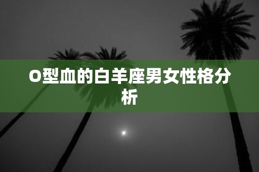 O型血的白羊座男女性格分析
