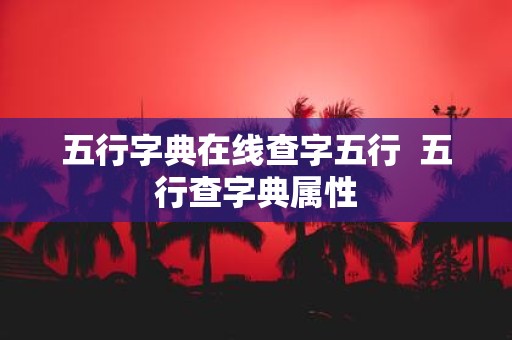 五行字典在线查字五行 五行查字典属性