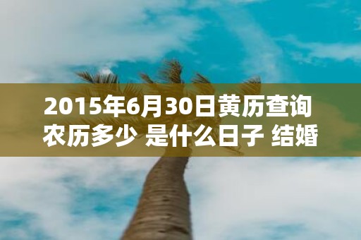 2015年6月30日黄历查询 农历多少 是什么日子 结婚吉时