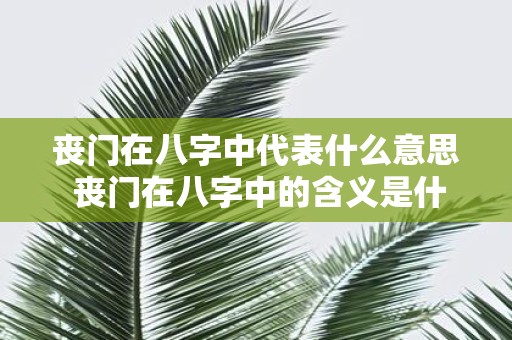 丧门在八字中代表什么意思 丧门在八字中的含义是什么