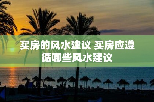 买房的风水建议 买房应遵循哪些风水建议