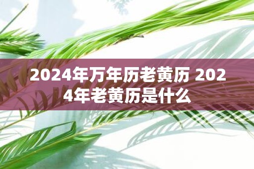 2025年万年历老黄历 2025年老黄历是什么