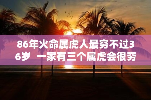 86年火命属虎人最穷不过36岁 一家有三个属虎会很穷