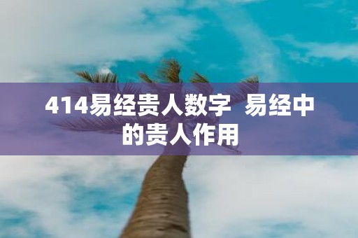 414易经贵人数字 易经中的贵人作用