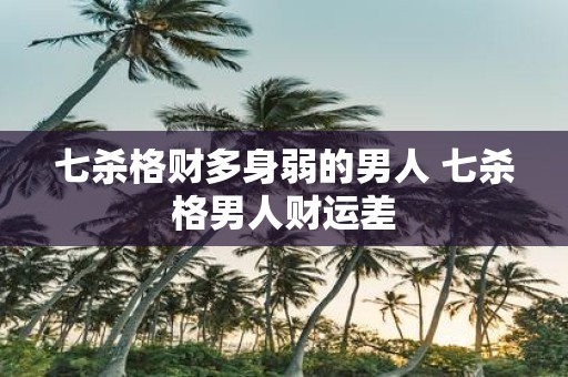 七杀格财多身弱的男人 七杀格男人财运差