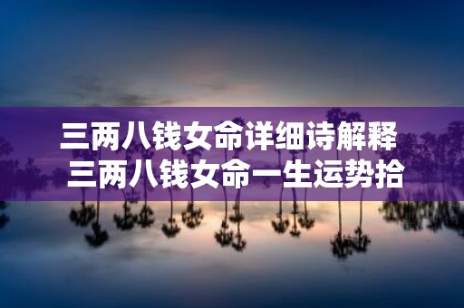 三两八钱女命详细诗解释 三两八钱女命一生运势拾运网