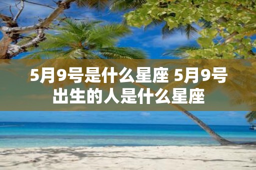 5月9号是什么星座 5月9号出生的人是什么星座