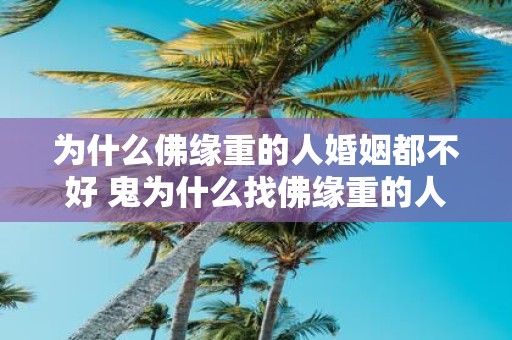 为什么佛缘重的人婚姻都不好 鬼为什么找佛缘重的人