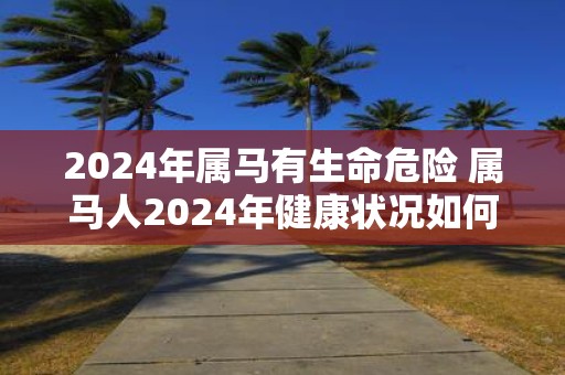 2025年属马有生命危险 属马人2025年健康状况如何