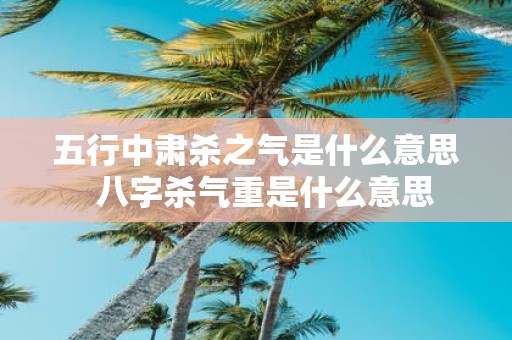 五行中肃杀之气是什么意思 八字杀气重是什么意思