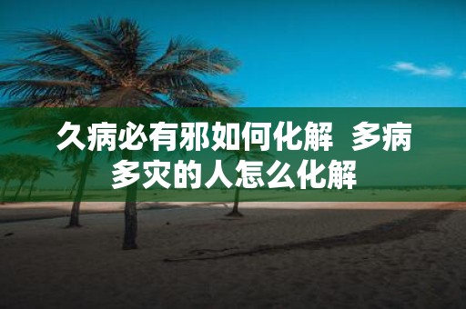 久病必有邪如何化解 多病多灾的人怎么化解