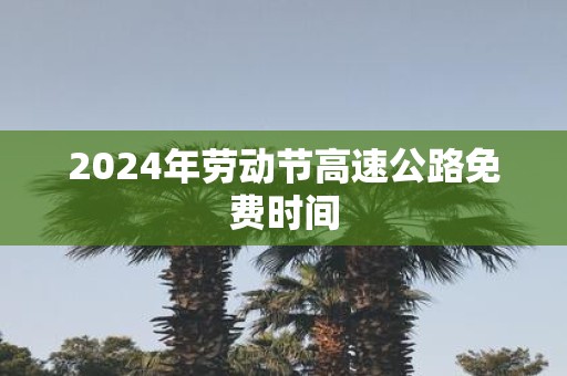 2025年劳动节高速公路免费时间