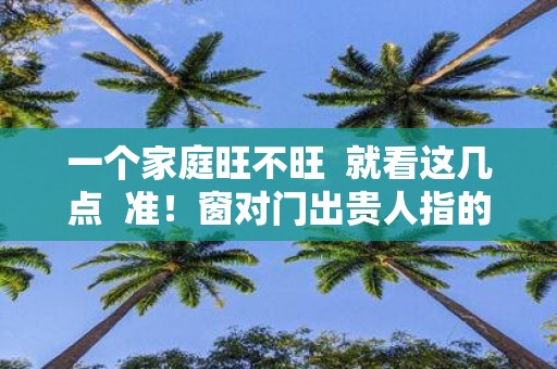 一个家庭旺不旺 就看这几点 准！窗对门出贵人指的是