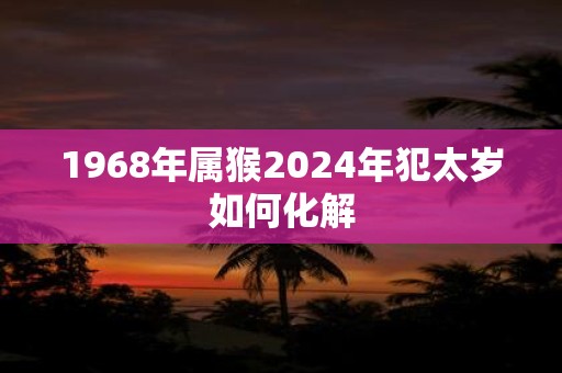 1968年属猴2025年犯太岁如何化解