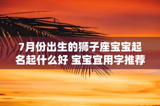 7月份出生的狮子座宝宝起名起什么好 宝宝宜用字推荐