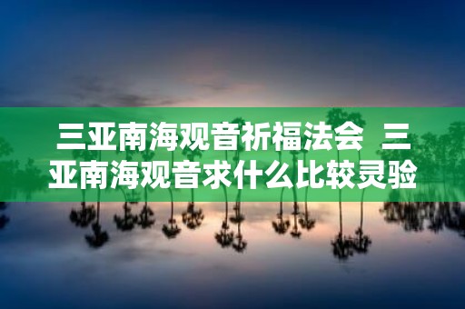 三亚南海观音祈福法会 三亚南海观音求什么比较灵验