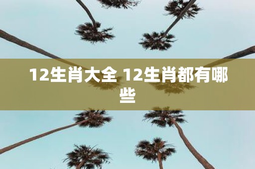 12生肖大全 12生肖都有哪些