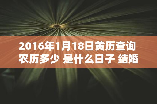 2016年1月18日黄历查询 农历多少 是什么日子 结婚吉时