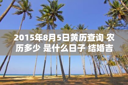 2015年8月5日黄历查询 农历多少 是什么日子 结婚吉时