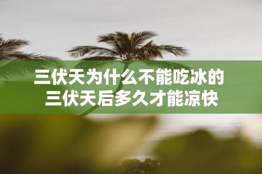 三伏天为什么不能吃冰的 三伏天后多久才能凉快