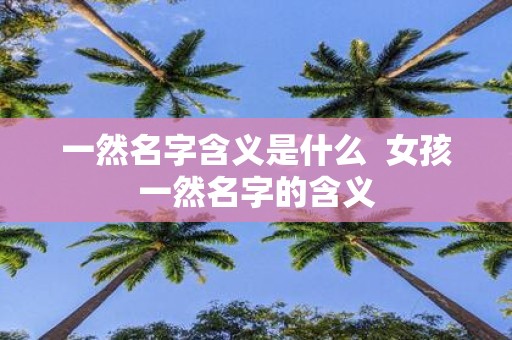 一然名字含义是什么 女孩一然名字的含义
