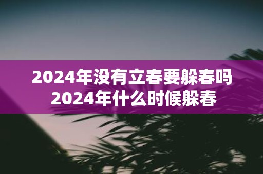 2025年没有立春要躲春吗 2025年什么时候躲春