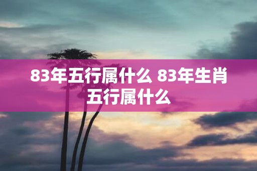 83年五行属什么 83年生肖五行属什么