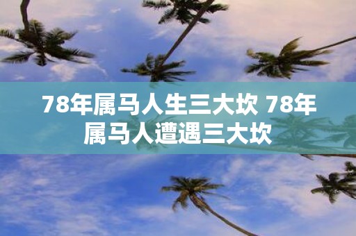 78年属马人生三大坎 78年属马人遭遇三大坎