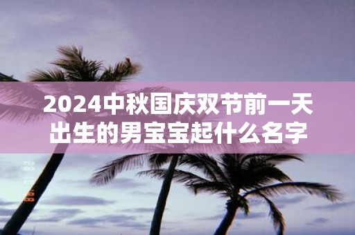 2025中秋国庆双节前一天出生的男宝宝起什么名字