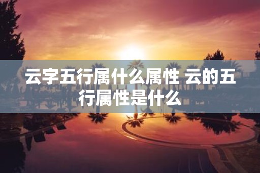 云字五行属什么属性 云的五行属性是什么