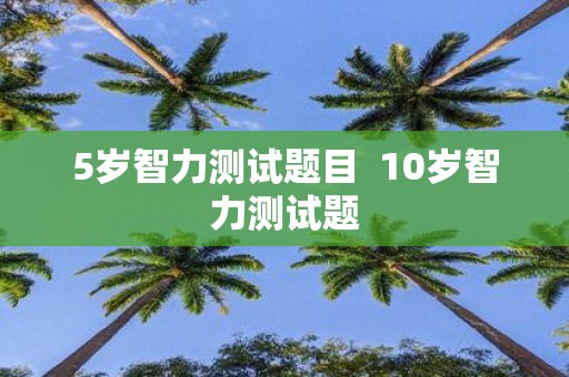 5岁智力测试题目 10岁智力测试题