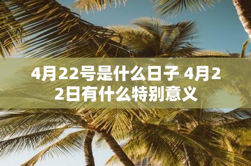4月22号是什么日子 4月22日有什么特别意义